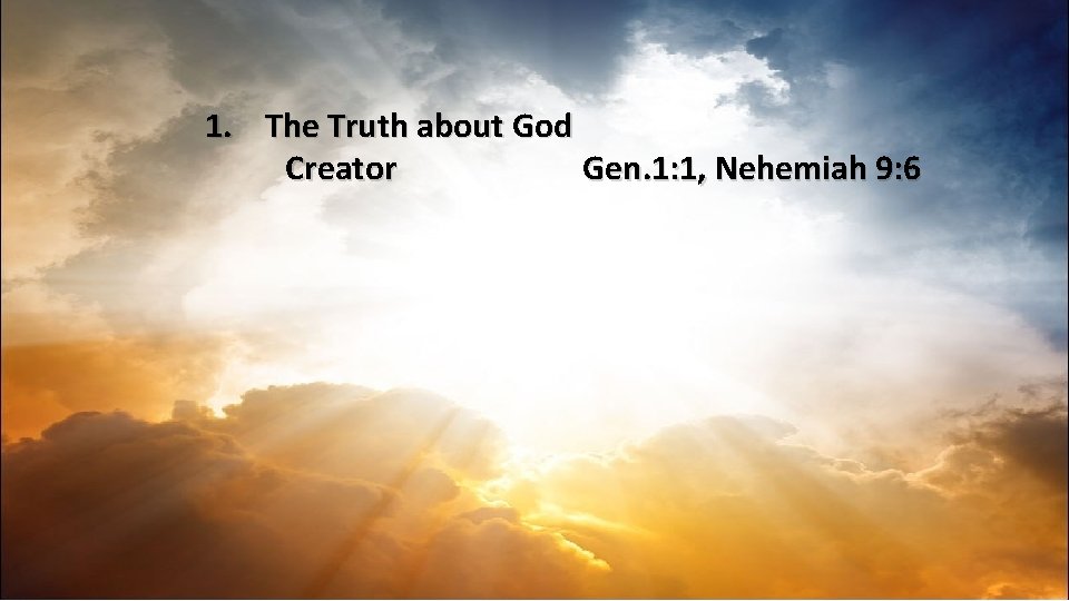 1. The Truth about God Creator Gen. 1: 1, Nehemiah 9: 6 
