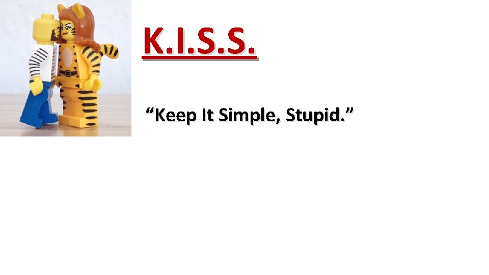 K. I. S. S. “Keep It Simple, Stupid. ” 