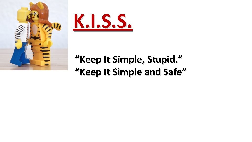 K. I. S. S. “Keep It Simple, Stupid. ” “Keep It Simple and Safe”