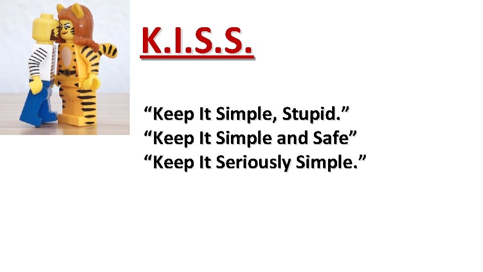 K. I. S. S. “Keep It Simple, Stupid. ” “Keep It Simple and Safe”