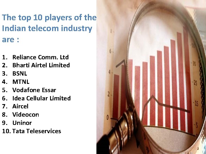 The top 10 players of the Indian telecom industry are : 1. Reliance Comm.