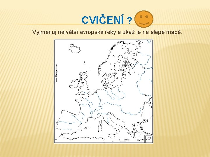 CVIČENÍ ? Vyjmenuj největší evropské řeky a ukaž je na slepé mapě. 