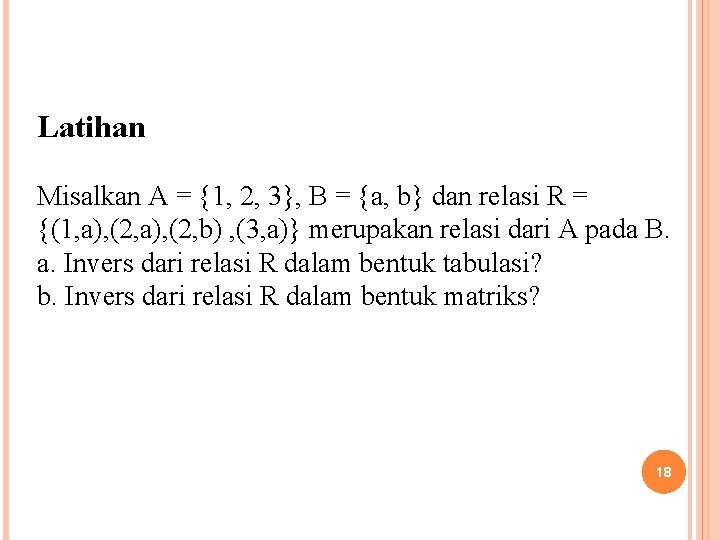 Latihan Misalkan A = {1, 2, 3}, B = {a, b} dan relasi R