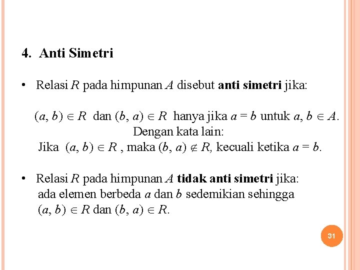 4. Anti Simetri • Relasi R pada himpunan A disebut anti simetri jika: (a,
