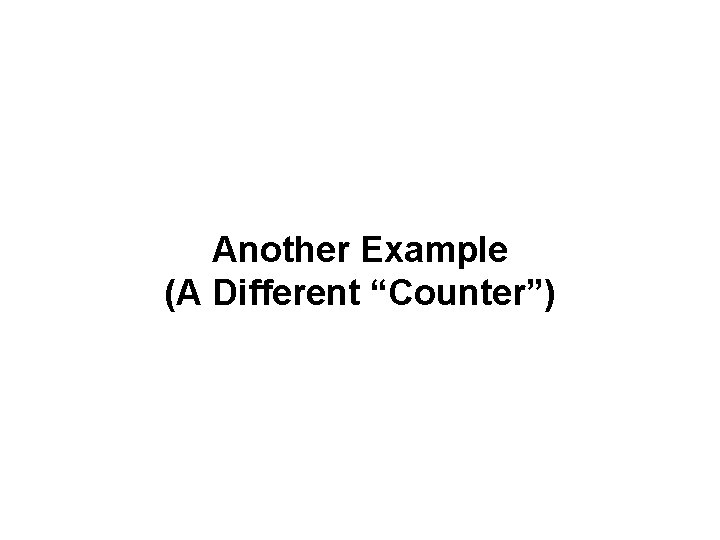 Another Example (A Different “Counter”) Another Example (A Different “Counter”)