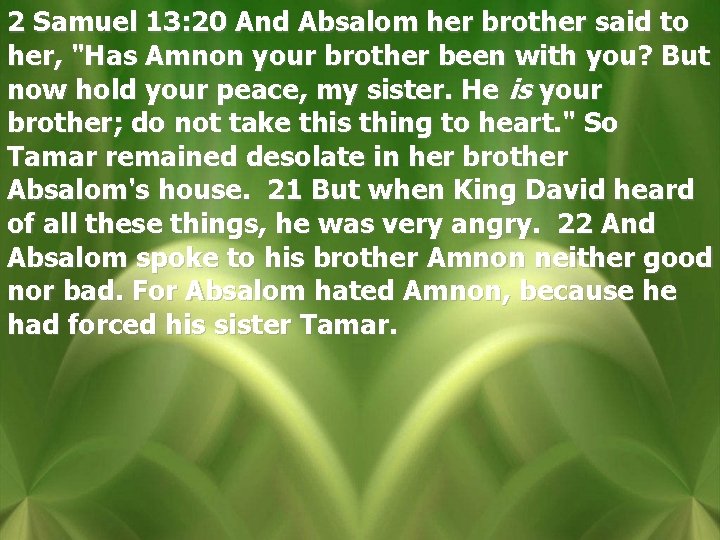 2 Samuel 13: 20 And Absalom her brother said to her, "Has Amnon your