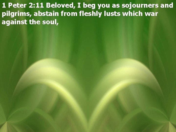 1 Peter 2: 11 Beloved, I beg you as sojourners and pilgrims, abstain from