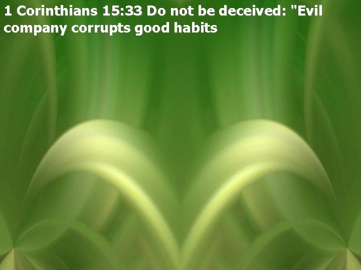 1 Corinthians 15: 33 Do not be deceived: "Evil company corrupts good habits 