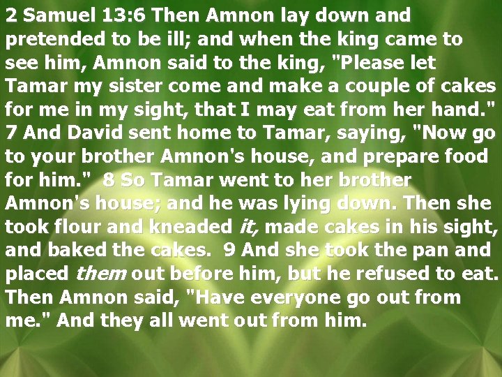 2 Samuel 13: 6 Then Amnon lay down and pretended to be ill; and