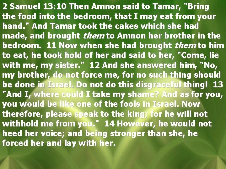 2 Samuel 13: 10 Then Amnon said to Tamar, "Bring the food into the