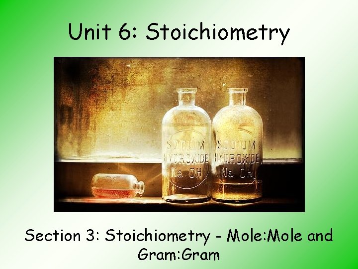 Unit 6: Stoichiometry Section 3: Stoichiometry - Mole: Mole and Gram: Gram 