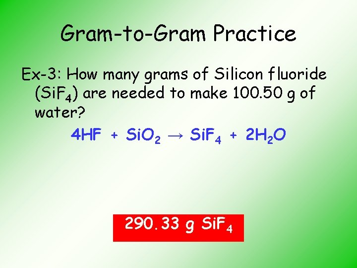 Gram-to-Gram Practice Ex-3: How many grams of Silicon fluoride (Si. F 4) are needed