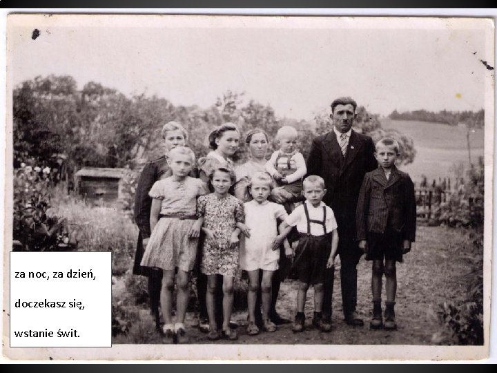 za noc, za dzień, doczekasz się, wstanie świt. 