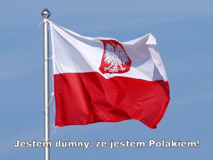 Jestem dumny, że jestem Polakiem! 