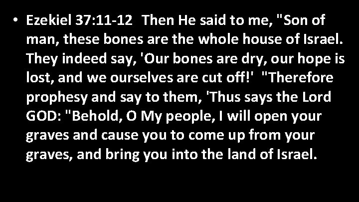  • Ezekiel 37: 11 -12 Then He said to me, "Son of man,