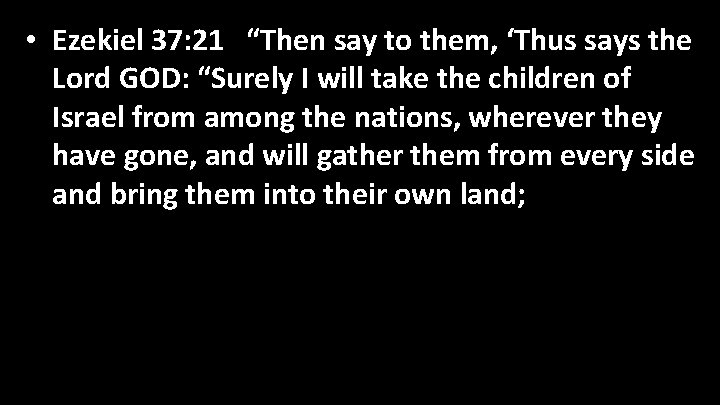  • Ezekiel 37: 21 “Then say to them, ‘Thus says the Lord GOD: