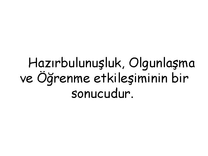  Hazırbulunuşluk, Olgunlaşma ve Öğrenme etkileşiminin bir sonucudur. 
