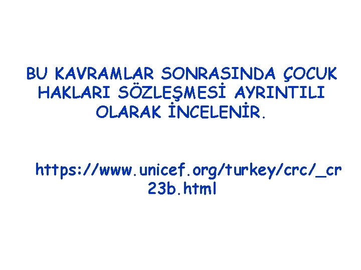 BU KAVRAMLAR SONRASINDA ÇOCUK HAKLARI SÖZLEŞMESİ AYRINTILI OLARAK İNCELENİR. https: //www. unicef. org/turkey/crc/_cr 23