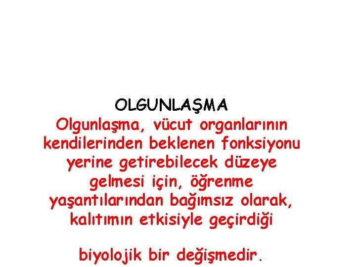 OLGUNLAŞMA Olgunlaşma, vücut organlarının kendilerinden beklenen fonksiyonu yerine getirebilecek düzeye gelmesi için, öğrenme yaşantılarından