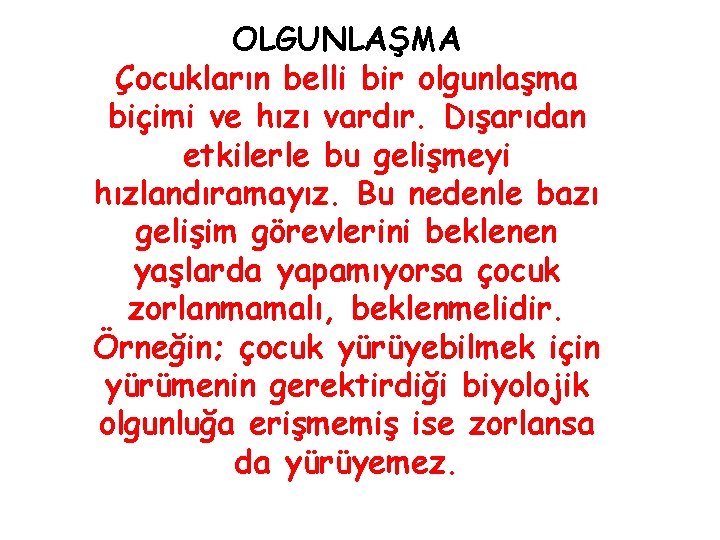 OLGUNLAŞMA Çocukların belli bir olgunlaşma biçimi ve hızı vardır. Dışarıdan etkilerle bu gelişmeyi hızlandıramayız.