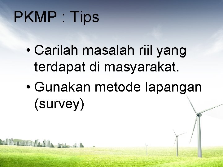 PKMP : Tips • Carilah masalah riil yang terdapat di masyarakat. • Gunakan metode
