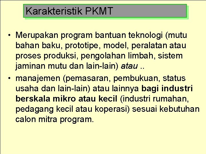 Karakteristik PKMT • Merupakan program bantuan teknologi (mutu bahan baku, prototipe, model, peralatan atau