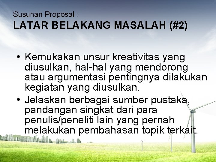 Susunan Proposal : LATAR BELAKANG MASALAH (#2) • Kemukakan unsur kreativitas yang diusulkan, hal-hal