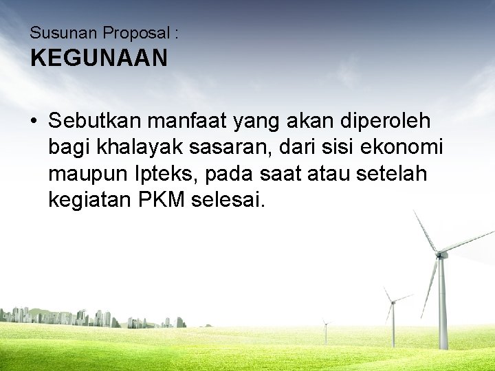 Susunan Proposal : KEGUNAAN • Sebutkan manfaat yang akan diperoleh bagi khalayak sasaran, dari