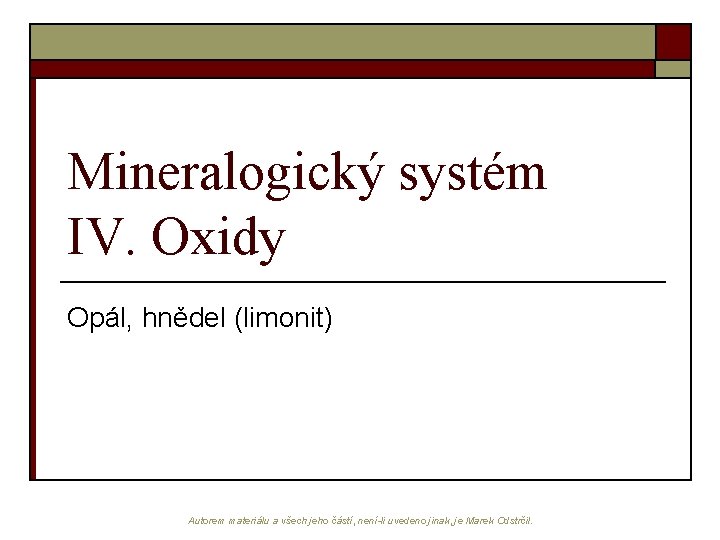 Mineralogický systém IV. Oxidy Opál, hnědel (limonit) Autorem materiálu a všech jeho částí, není-li