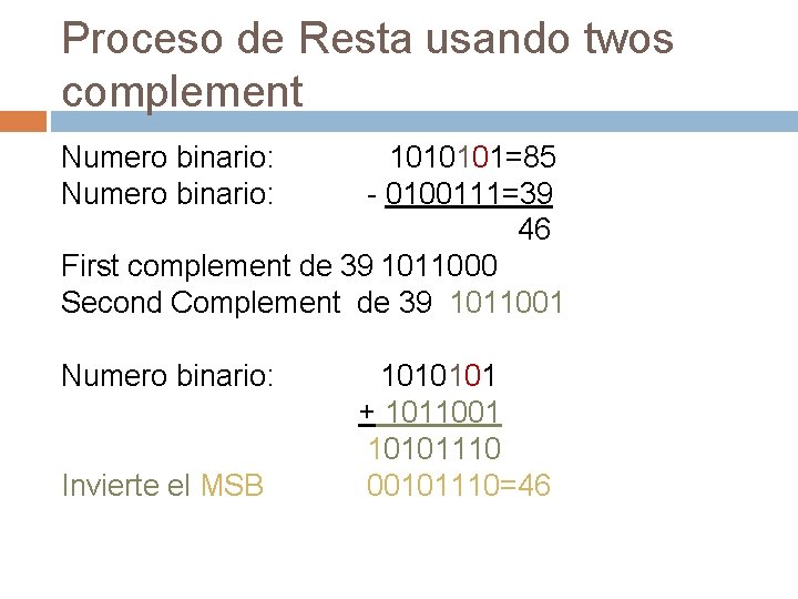 Proceso de Resta usando twos complement Numero binario: 1010101=85 - 0100111=39 46 First complement