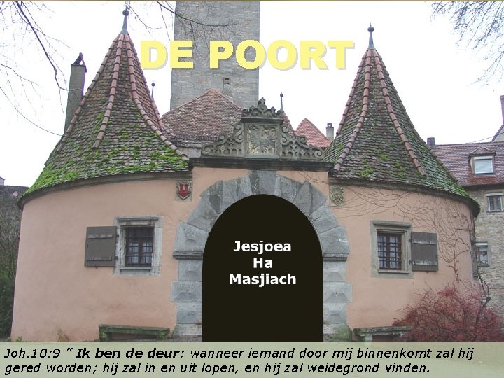 DE POORT Joh. 10: 9 ” Ik ben de deur: wanneer iemand door mij