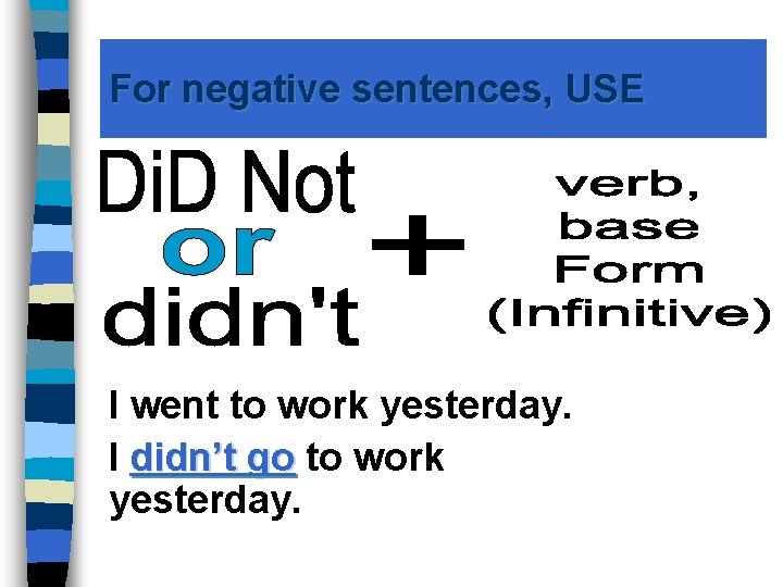 For negative sentences, USE I went to work yesterday. I didn’t go to work