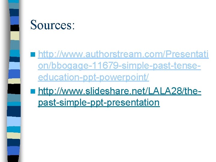 Sources: n http: //www. authorstream. com/Presentati on/bbogage-11679 -simple-past-tenseeducation-ppt-powerpoint/ n http: //www. slideshare. net/LALA 28/thepast-simple-ppt-presentation
