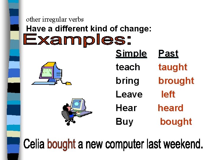 other irregular verbs Have a different kind of change: Simple teach bring Leave Hear