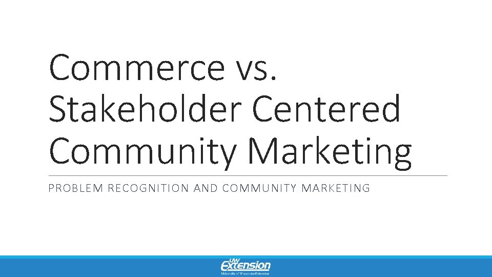 Commerce vs. Stakeholder Centered Community Marketing PROBLEM RECOGNITION AND COMMUNITY MARKETING 
