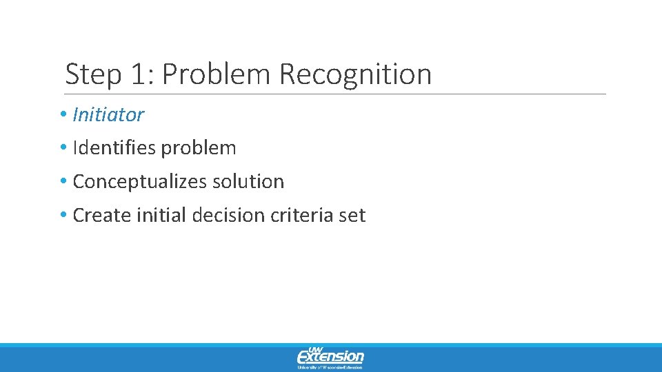 Step 1: Problem Recognition • Initiator • Identifies problem • Conceptualizes solution • Create