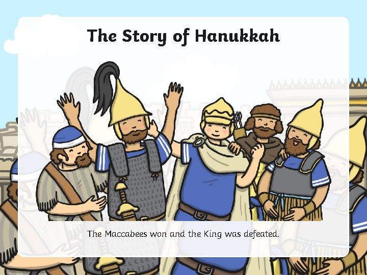 The Story of Hanukkah The Maccabees won and the King was defeated. 