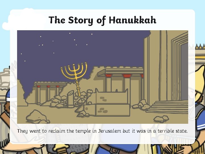 The Story of Hanukkah They went to reclaim the temple in Jerusalem but it