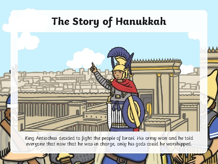 The Story of Hanukkah King Antiochus decided to fight the people of Israel. His