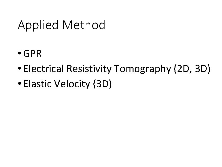 Applied Method • GPR • Electrical Resistivity Tomography (2 D, 3 D) • Elastic