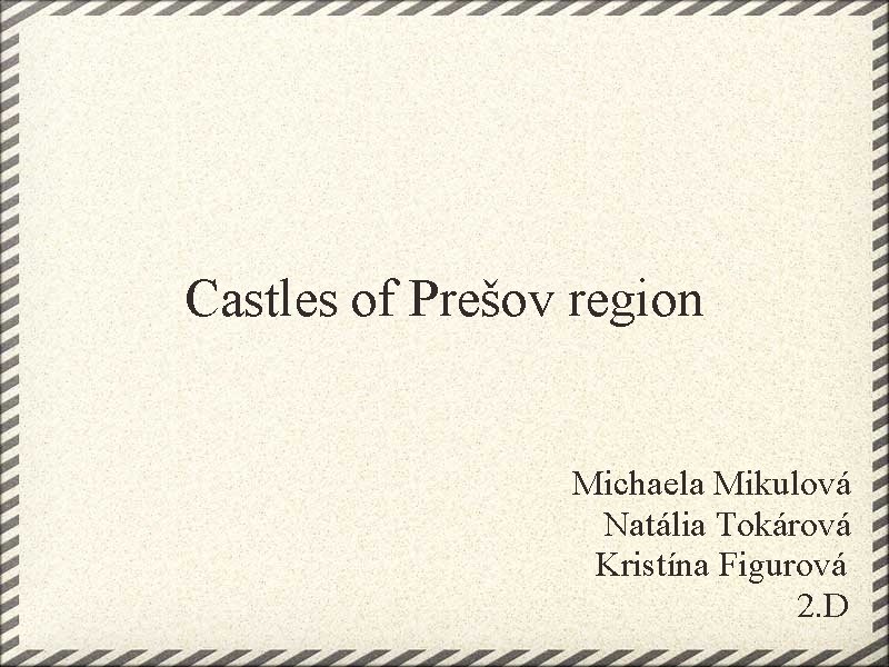 Castles of Prešov region Michaela Mikulová Natália Tokárová Kristína Figurová 2. D 