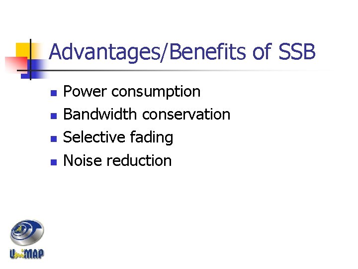 Advantages/Benefits of SSB n n Power consumption Bandwidth conservation Selective fading Noise reduction 