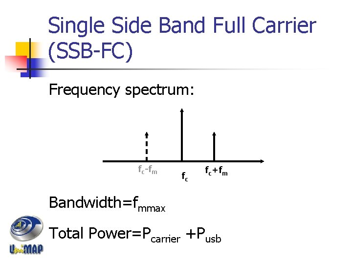 Single Side Band Full Carrier (SSB-FC) Frequency spectrum: fc-fm fc fc+fm Bandwidth=fmmax Total Power=Pcarrier