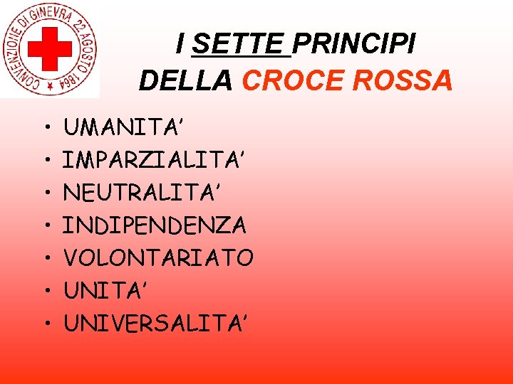 I SETTE PRINCIPI DELLA CROCE ROSSA • • UMANITA’ IMPARZIALITA’ NEUTRALITA’ INDIPENDENZA VOLONTARIATO UNITA’