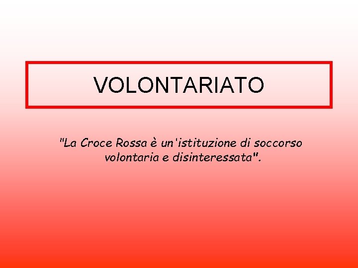 VOLONTARIATO "La Croce Rossa è un'istituzione di soccorso volontaria e disinteressata". 