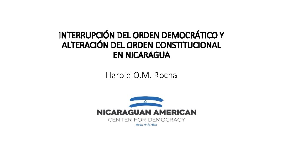 INTERRUPCIÓN DEL ORDEN DEMOCRÁTICO Y ALTERACIÓN DEL ORDEN CONSTITUCIONAL EN NICARAGUA Harold O. M.