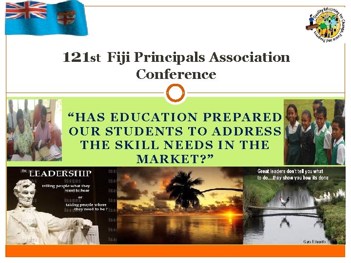 121 st Fiji Principals Association Conference “HAS EDUCATION PREPARED OUR STUDENTS TO ADDRESS THE