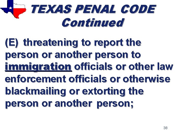 TEXAS PENAL CODE Continued (E) threatening to report the person or another person to