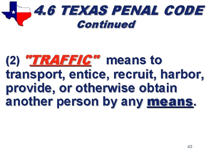 4. 6 TEXAS PENAL CODE Continued (2) "TRAFFIC" means to transport, entice, recruit, harbor,