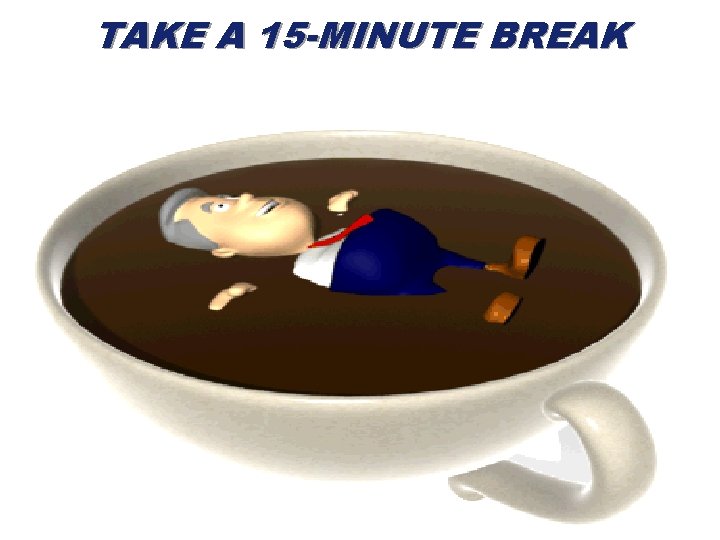 TAKE A 15 -MINUTE BREAK 